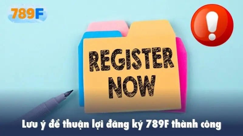 Lưu ý để thuận lợi đăng ký 789F thành công